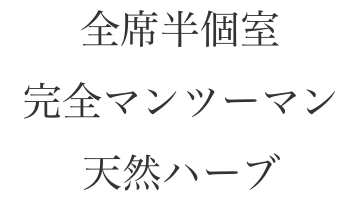 全席半個室 完全マンツーマン 自然ハーブ